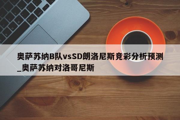 奥萨苏纳B队vsSD朗洛尼斯竞彩分析预测_奥萨苏纳对洛哥尼斯