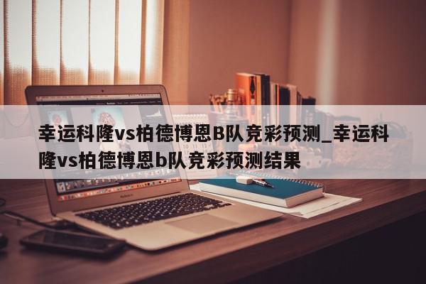 幸运科隆vs柏德博恩B队竞彩预测_幸运科隆vs柏德博恩b队竞彩预测结果