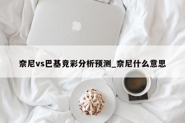 奈尼vs巴基竞彩分析预测_奈尼什么意思