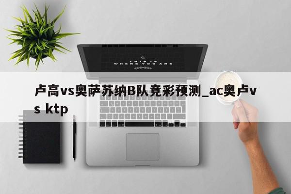 卢高vs奥萨苏纳B队竞彩预测_ac奥卢vs ktp