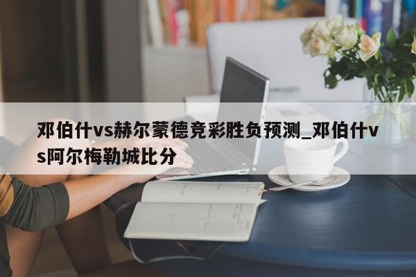 邓伯什vs赫尔蒙德竞彩胜负预测_邓伯什vs阿尔梅勒城比分