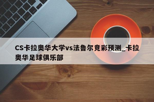 CS卡拉奥华大学vs法鲁尔竞彩预测_卡拉奥华足球俱乐部