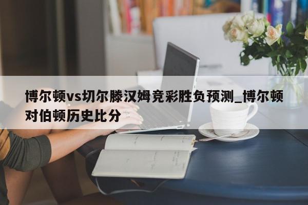 博尔顿vs切尔滕汉姆竞彩胜负预测_博尔顿对伯顿历史比分