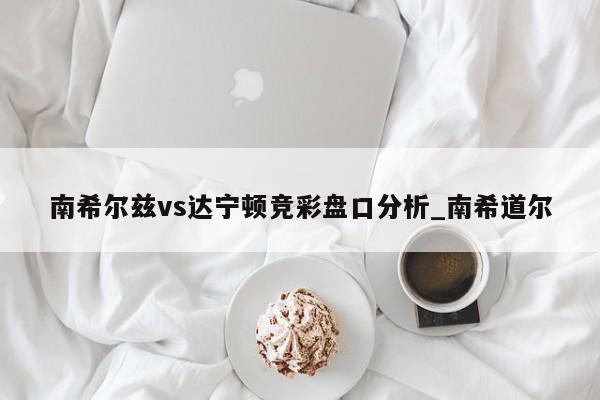 南希尔兹vs达宁顿竞彩盘口分析_南希道尔