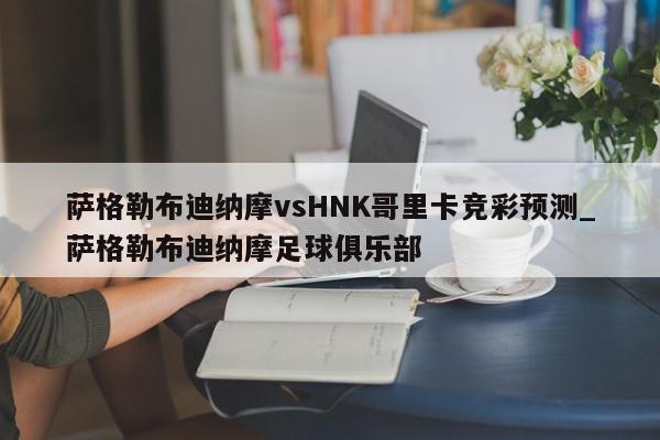 萨格勒布迪纳摩vsHNK哥里卡竞彩预测_萨格勒布迪纳摩足球俱乐部