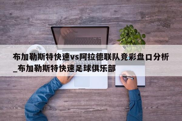 布加勒斯特快速vs阿拉德联队竞彩盘口分析_布加勒斯特快速足球俱乐部