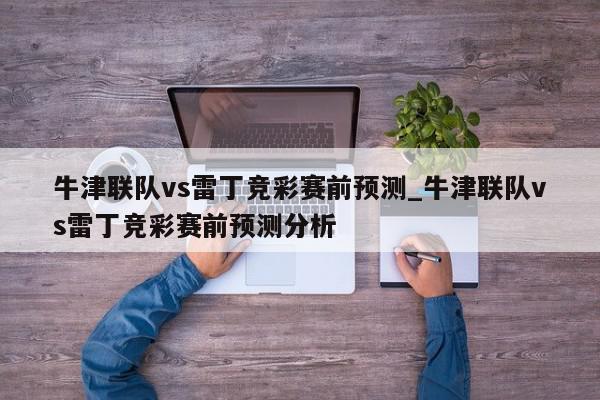 牛津联队vs雷丁竞彩赛前预测_牛津联队vs雷丁竞彩赛前预测分析