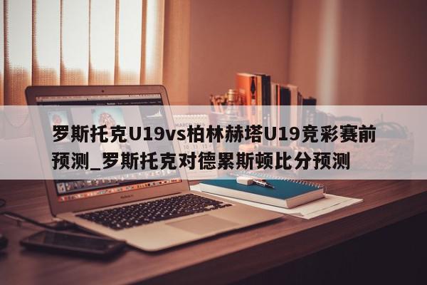 罗斯托克U19vs柏林赫塔U19竞彩赛前预测_罗斯托克对德累斯顿比分预测