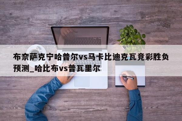 布奈萨克宁哈普尔vs马卡比迪克瓦竞彩胜负预测_哈比布vs普瓦里尔