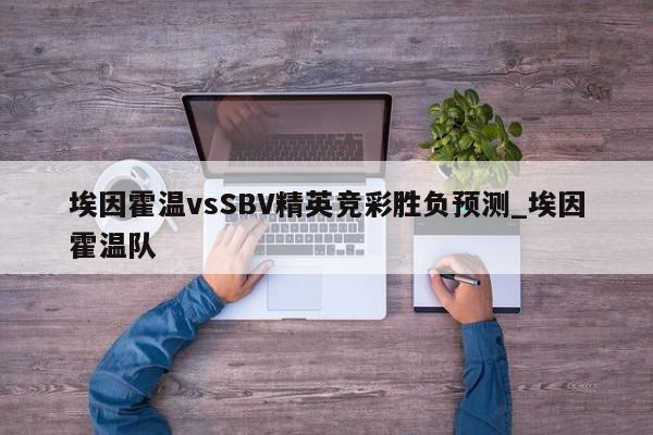 埃因霍温vsSBV精英竞彩胜负预测_埃因霍温队