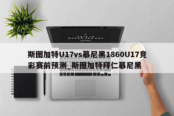 斯图加特U17vs慕尼黑1860U17竞彩赛前预测_斯图加特拜仁慕尼黑