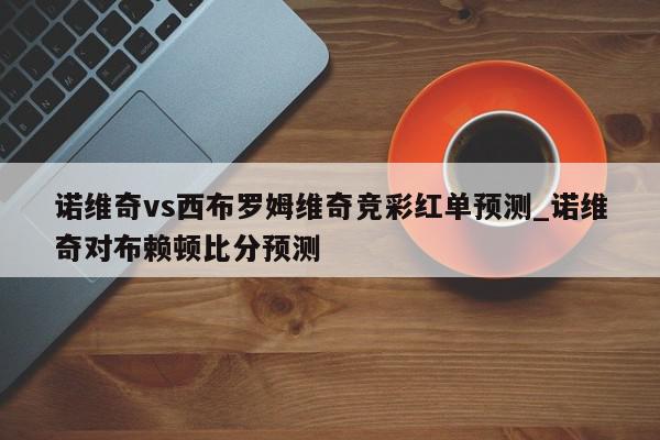 诺维奇vs西布罗姆维奇竞彩红单预测_诺维奇对布赖顿比分预测