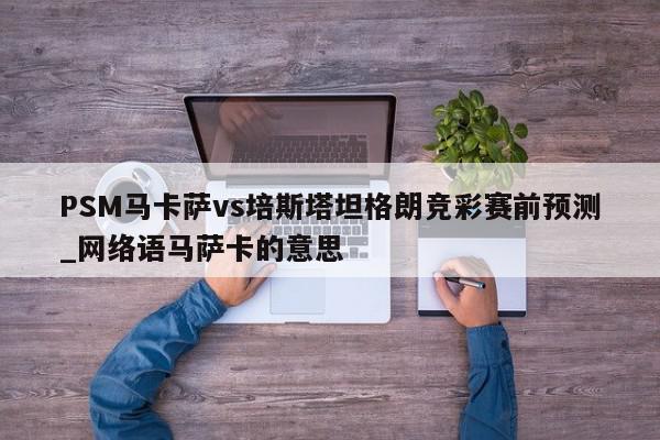 PSM马卡萨vs培斯塔坦格朗竞彩赛前预测_网络语马萨卡的意思