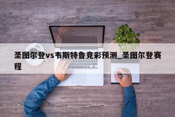 圣图尔登vs韦斯特鲁竞彩预测_圣图尔登赛程