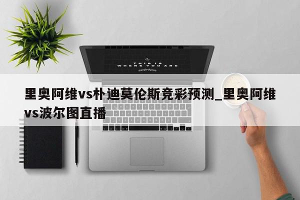 里奥阿维vs朴迪莫伦斯竞彩预测_里奥阿维vs波尔图直播