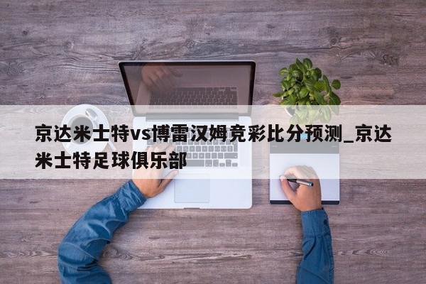 京达米士特vs博雷汉姆竞彩比分预测_京达米士特足球俱乐部