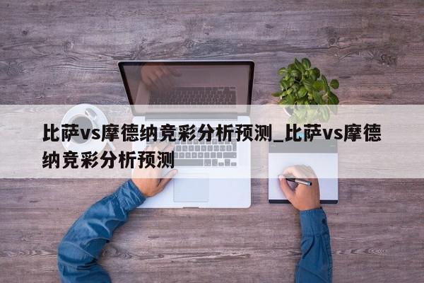 比萨vs摩德纳竞彩分析预测_比萨vs摩德纳竞彩分析预测