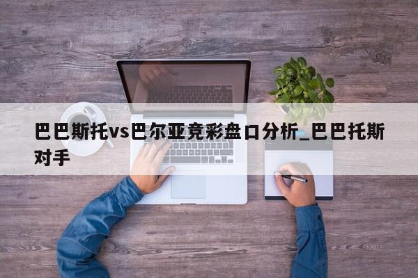 巴巴斯托vs巴尔亚竞彩盘口分析_巴巴托斯对手