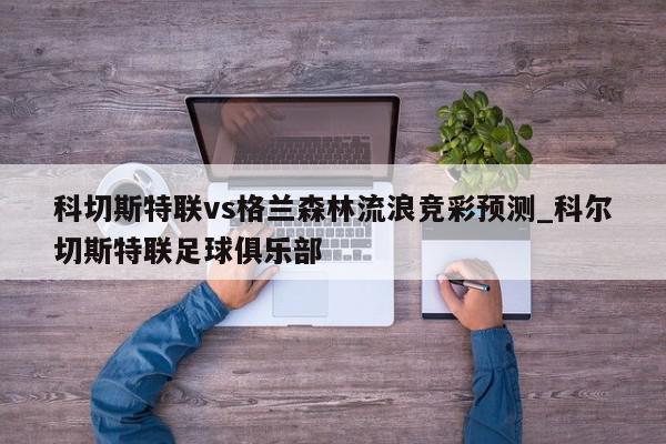 科切斯特联vs格兰森林流浪竞彩预测_科尔切斯特联足球俱乐部