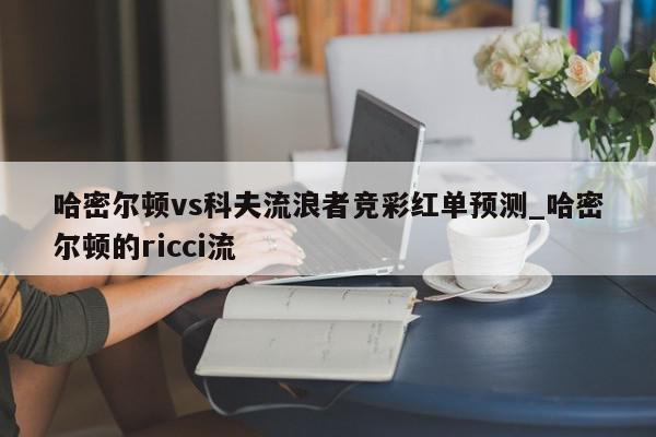 哈密尔顿vs科夫流浪者竞彩红单预测_哈密尔顿的ricci流