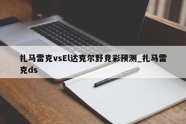 扎马雷克vsEl达克尔野竞彩预测_扎马雷克ds