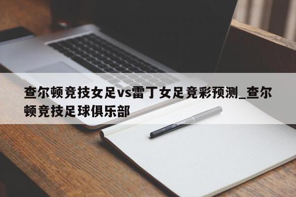 查尔顿竞技女足vs雷丁女足竞彩预测_查尔顿竞技足球俱乐部