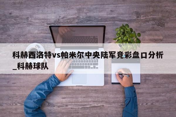 科赫西洛特vs帕米尔中央陆军竞彩盘口分析_科赫球队