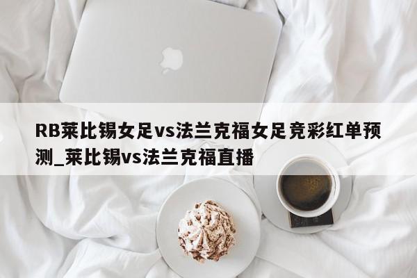 RB莱比锡女足vs法兰克福女足竞彩红单预测_莱比锡vs法兰克福直播