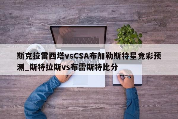 斯克拉雷西塔vsCSA布加勒斯特星竞彩预测_斯特拉斯vs布雷斯特比分