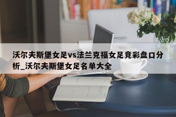 沃尔夫斯堡女足vs法兰克福女足竞彩盘口分析_沃尔夫斯堡女足名单大全