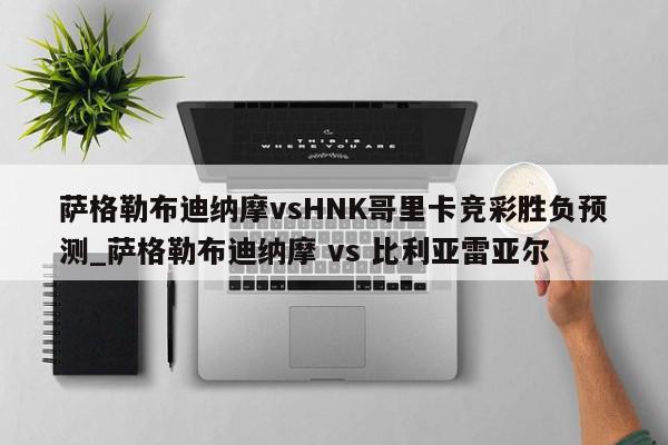 萨格勒布迪纳摩vsHNK哥里卡竞彩胜负预测_萨格勒布迪纳摩 vs 比利亚雷亚尔