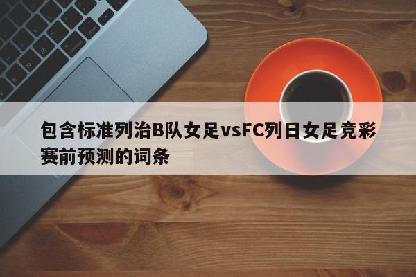 包含标准列治B队女足vsFC列日女足竞彩赛前预测的词条