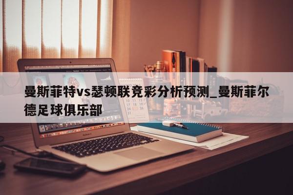 曼斯菲特vs瑟顿联竞彩分析预测_曼斯菲尔德足球俱乐部