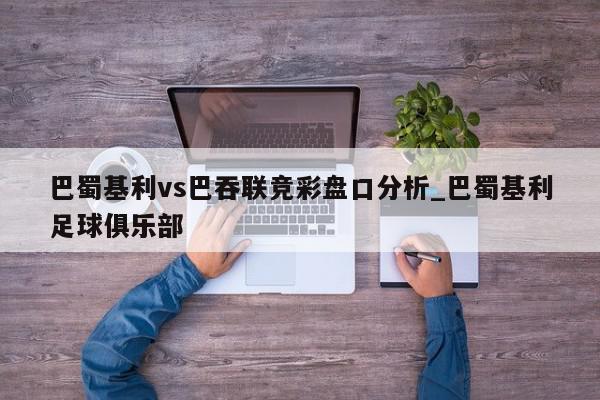 巴蜀基利vs巴吞联竞彩盘口分析_巴蜀基利足球俱乐部