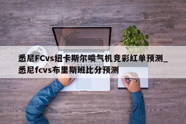 悉尼FCvs纽卡斯尔喷气机竞彩红单预测_悉尼fcvs布里斯班比分预测