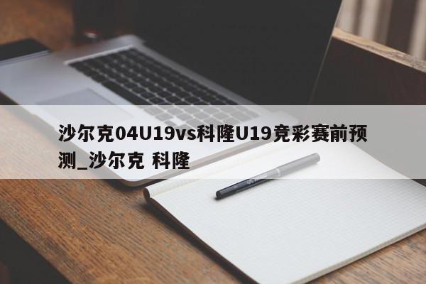 沙尔克04U19vs科隆U19竞彩赛前预测_沙尔克 科隆