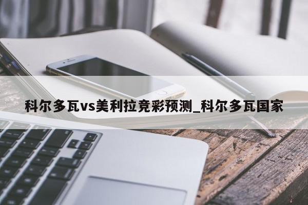 科尔多瓦vs美利拉竞彩预测_科尔多瓦国家