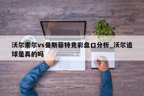 沃尔索尔vs曼斯菲特竞彩盘口分析_沃尔追球是真的吗