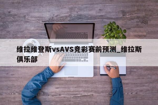 维拉维登斯vsAVS竞彩赛前预测_维拉斯俱乐部