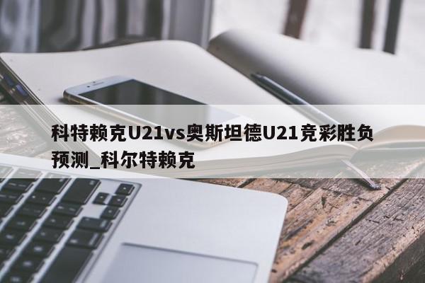 科特赖克U21vs奥斯坦德U21竞彩胜负预测_科尔特赖克