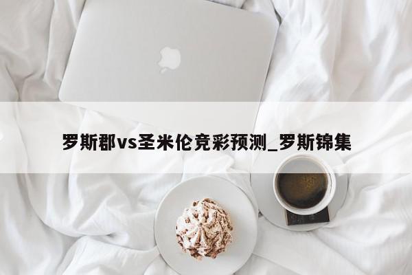 罗斯郡vs圣米伦竞彩预测_罗斯锦集