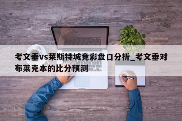 考文垂vs莱斯特城竞彩盘口分析_考文垂对布莱克本的比分预测