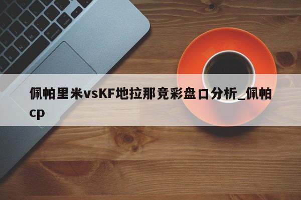 佩帕里米vsKF地拉那竞彩盘口分析_佩帕cp