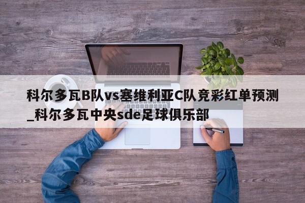 科尔多瓦B队vs塞维利亚C队竞彩红单预测_科尔多瓦中央sde足球俱乐部