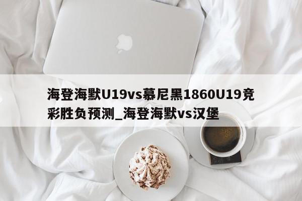 海登海默U19vs慕尼黑1860U19竞彩胜负预测_海登海默vs汉堡