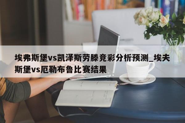 埃弗斯堡vs凯泽斯劳滕竞彩分析预测_埃夫斯堡vs厄勒布鲁比赛结果