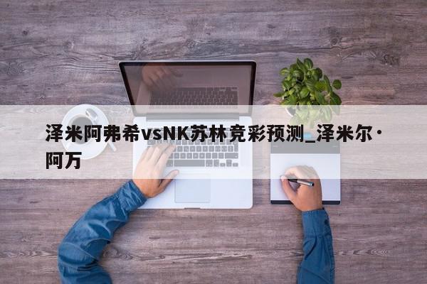 泽米阿弗希vsNK苏林竞彩预测_泽米尔·阿万