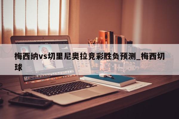 梅西纳vs切里尼奥拉竞彩胜负预测_梅西切球