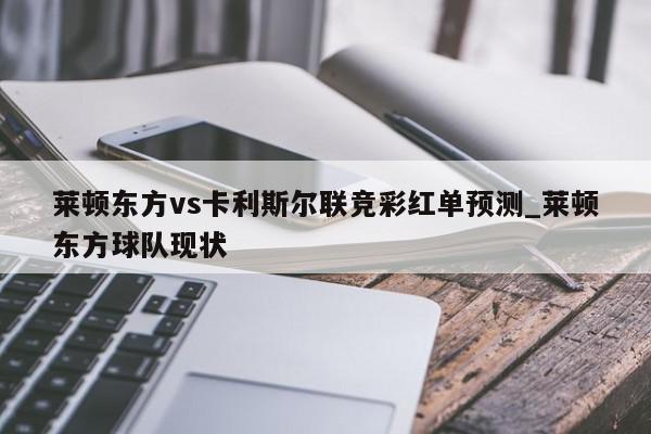 莱顿东方vs卡利斯尔联竞彩红单预测_莱顿东方球队现状