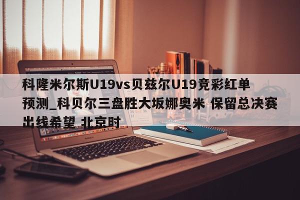 科隆米尔斯U19vs贝兹尔U19竞彩红单预测_科贝尔三盘胜大坂娜奥米 保留总决赛出线希望 北京时